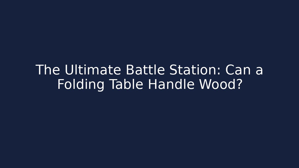 The Ultimate Battle Station: Can a Folding Table Handle Wood?