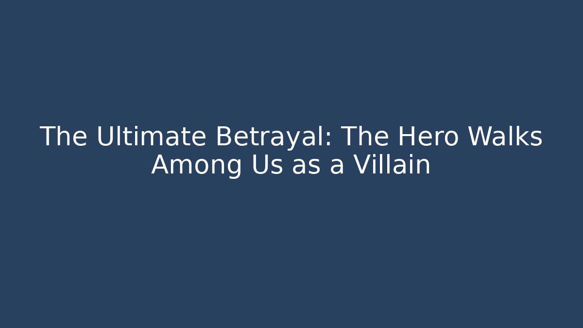 The Ultimate Betrayal: The Hero Walks Among Us as a Villain