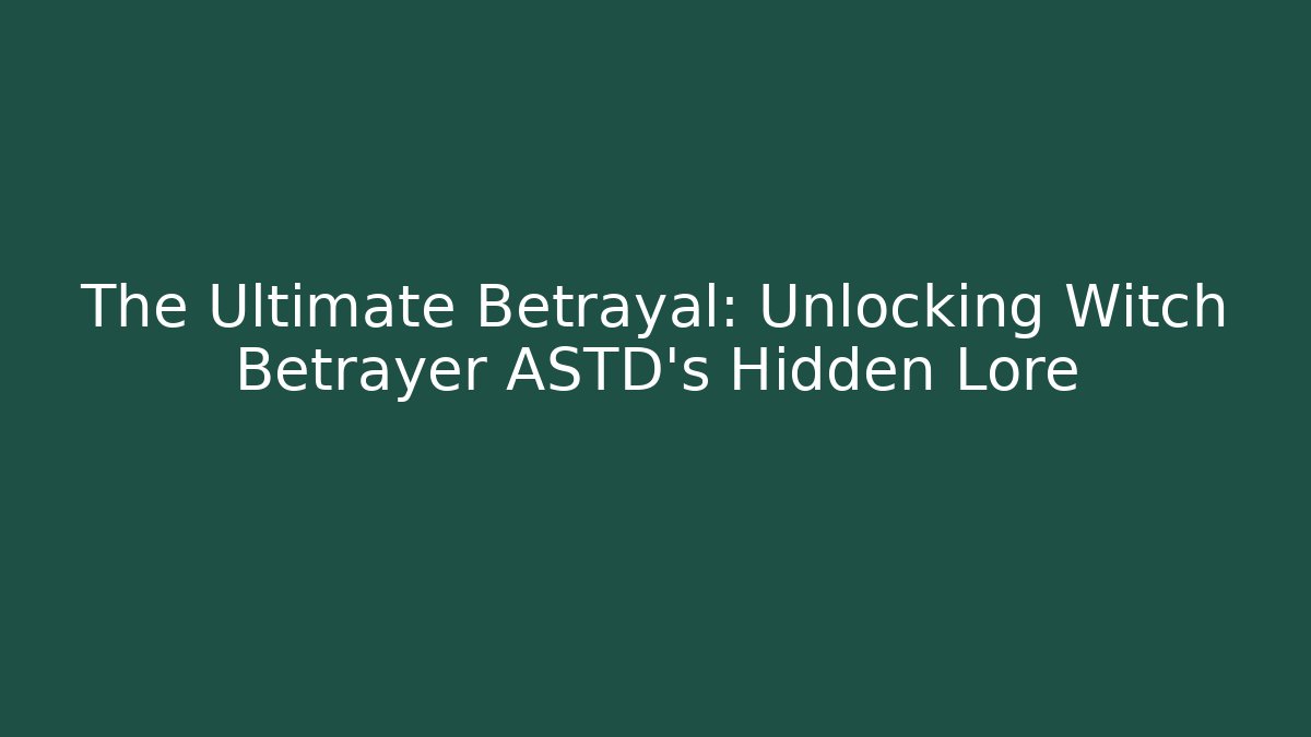 The Ultimate Betrayal: Unlocking Witch Betrayer ASTD’s Hidden Lore - Andrea Zevedo