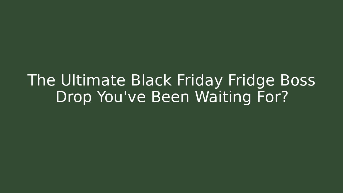 The Ultimate Black Friday Fridge Boss Drop You've Been Waiting For?