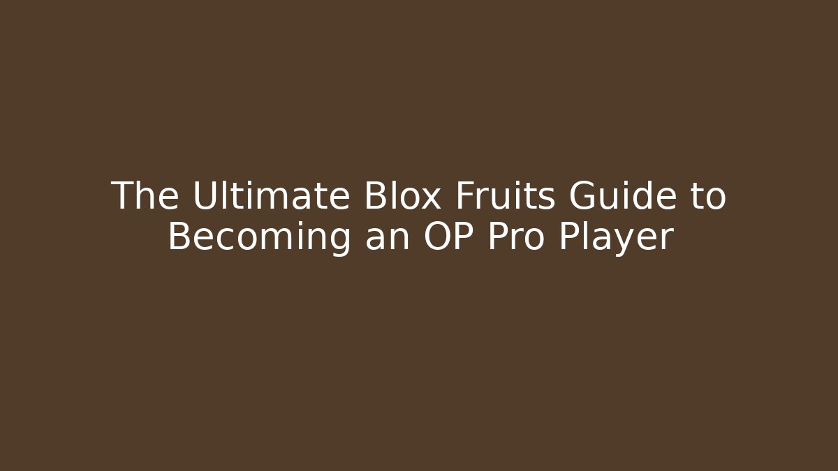 The Ultimate Blox Fruits Guide to Becoming an OP Pro Player