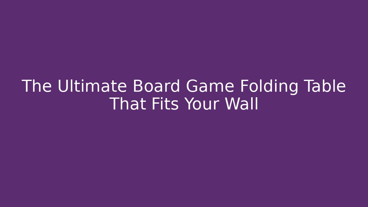 The Ultimate Board Game Folding Table That Fits Your Wall