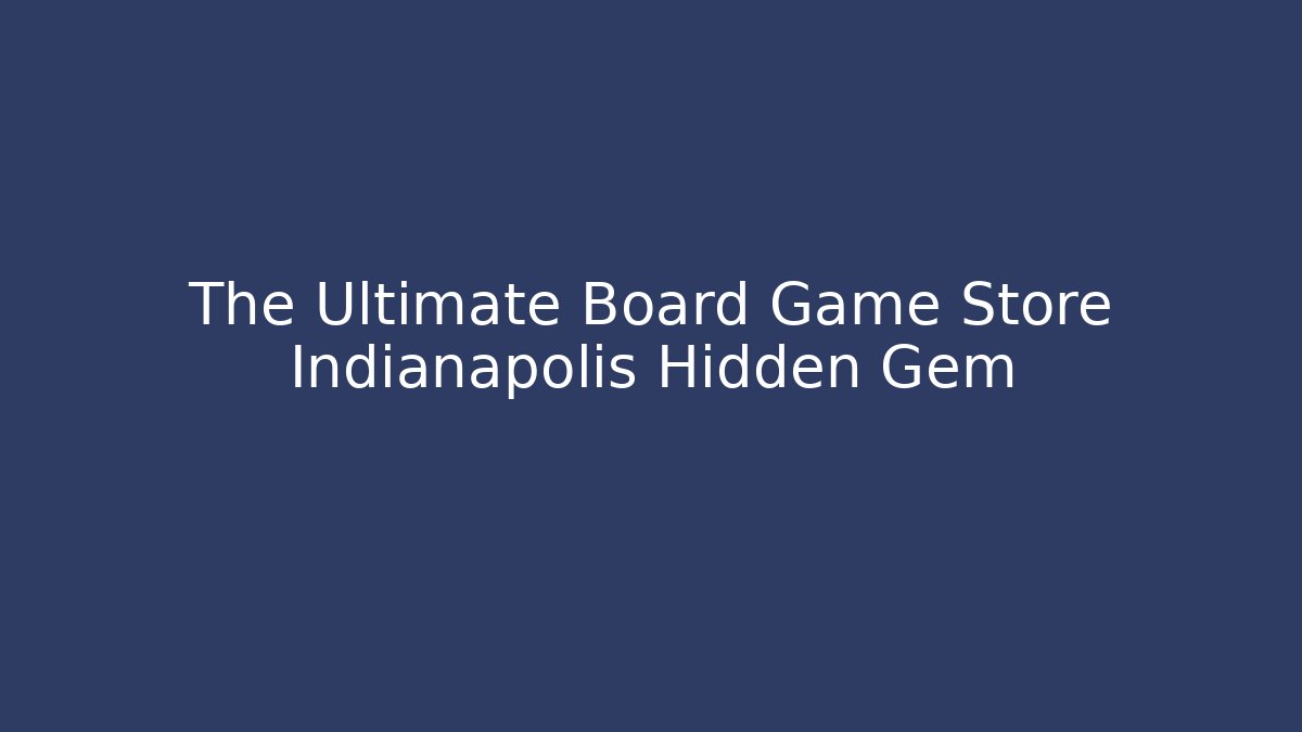 The Ultimate Board Game Store Indianapolis Hidden Gem - Andrea Zevedo