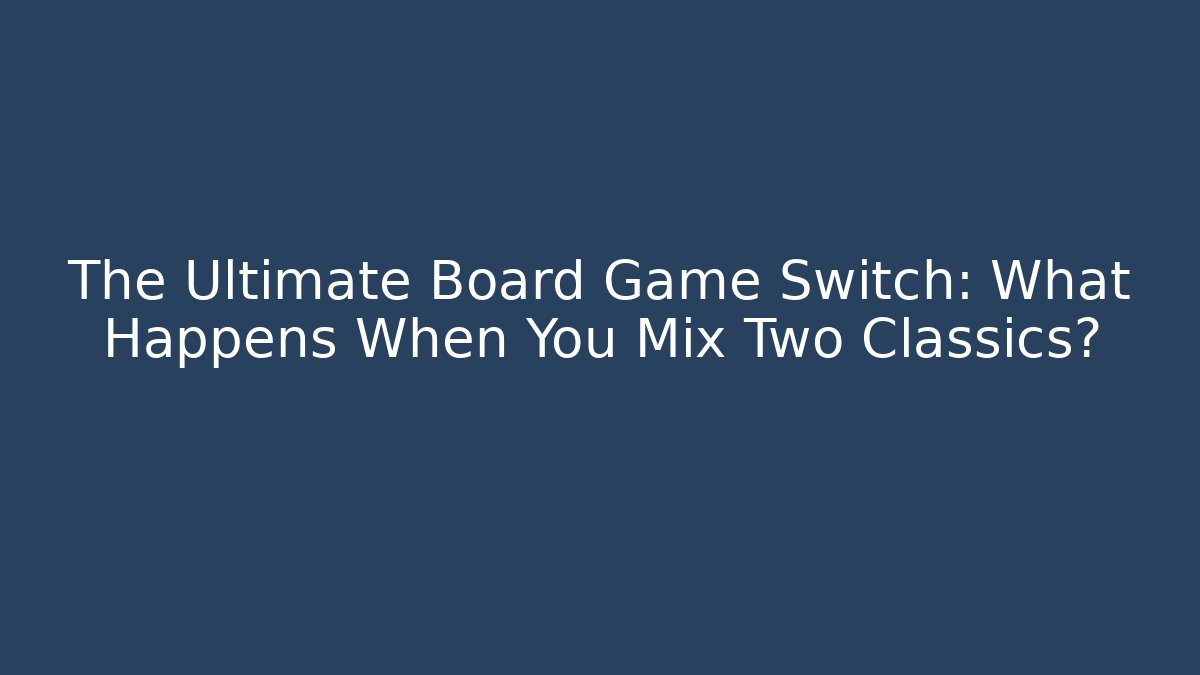 The Ultimate Board Game Switch: What Happens When You Mix Two Classics?