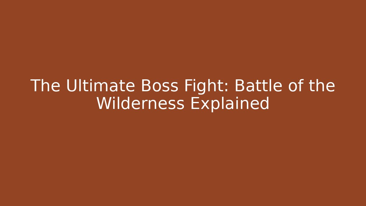 The Ultimate Boss Fight: Battle of the Wilderness Explained