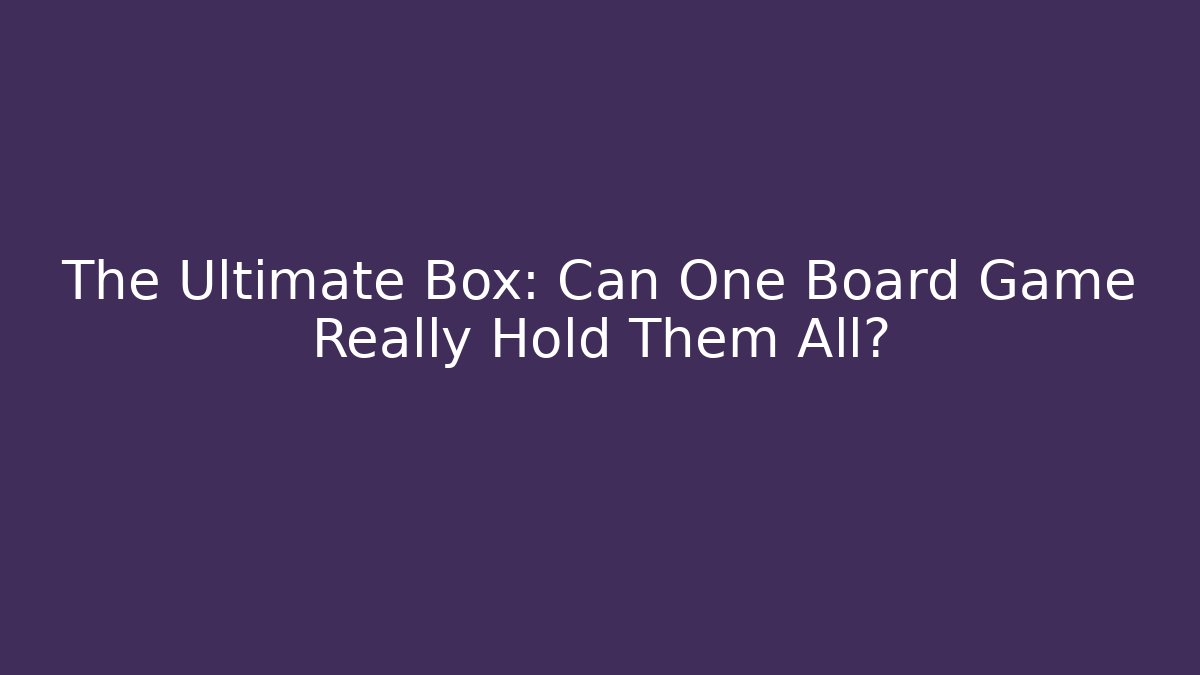 The Ultimate Box: Can One Board Game Really Hold Them All?