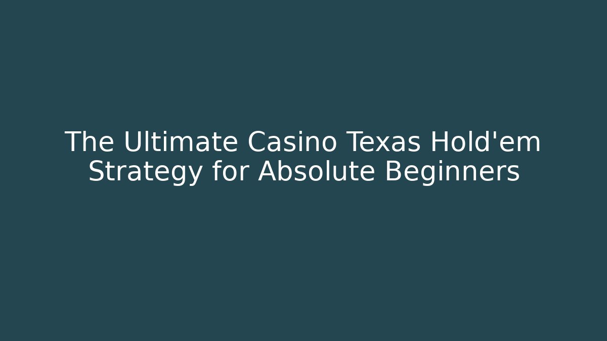 The Ultimate Casino Texas Hold'em Strategy for Absolute Beginners