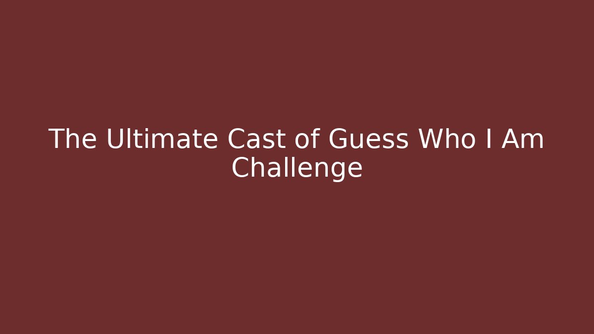 The Ultimate Cast of Guess Who I Am Challenge