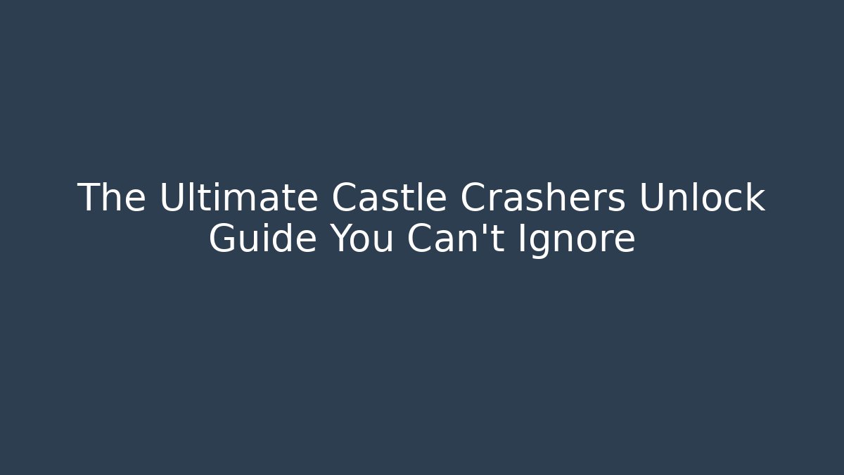 The Ultimate Castle Crashers Unlock Guide You Can't Ignore