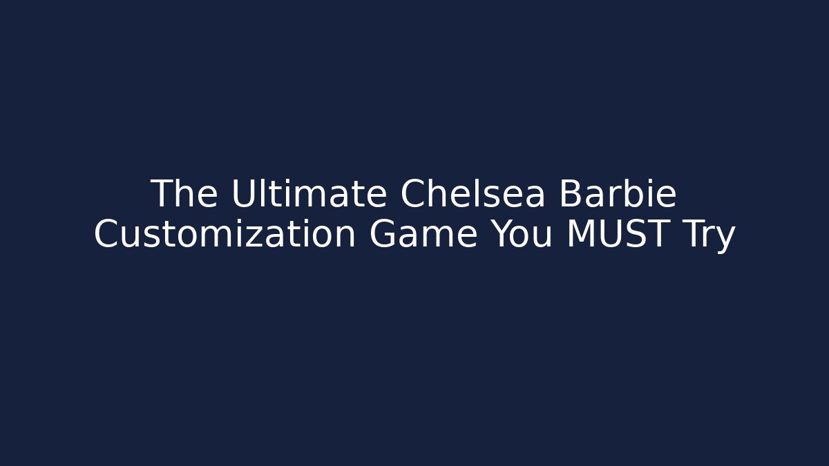 The Ultimate Chelsea Barbie Customization Game You MUST Try