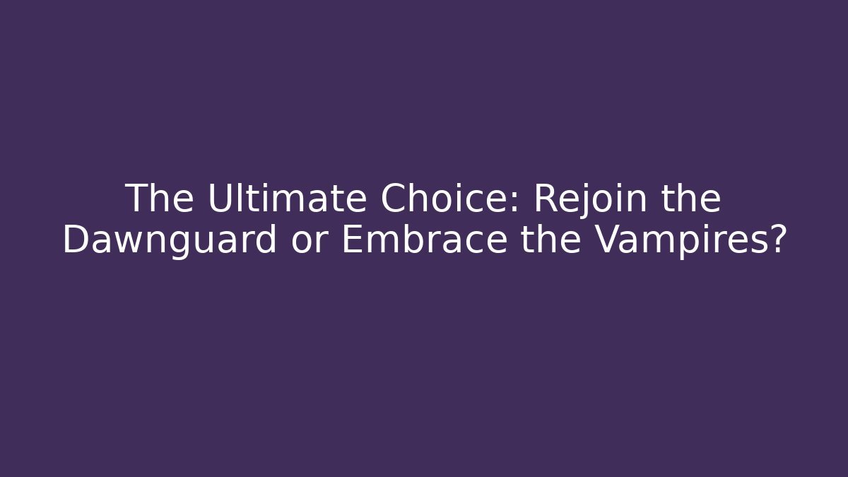 The Ultimate Choice: Rejoin the Dawnguard or Embrace the Vampires?