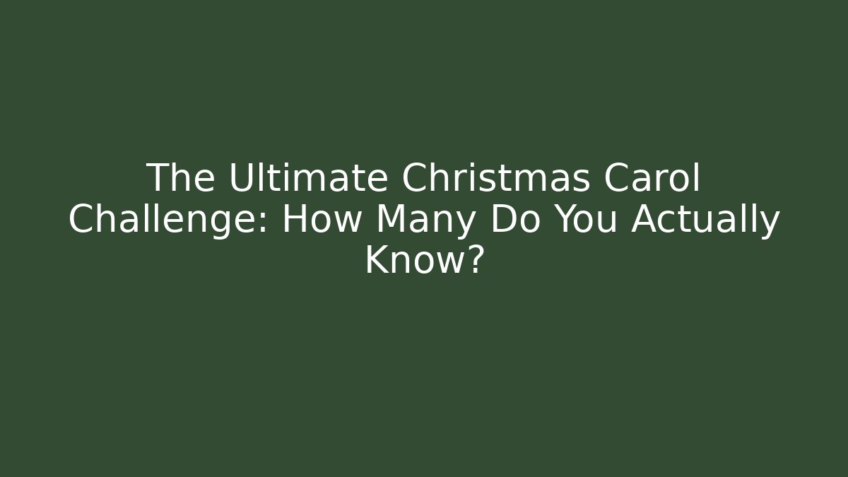 The Ultimate Christmas Carol Challenge: How Many Do You Actually Know?