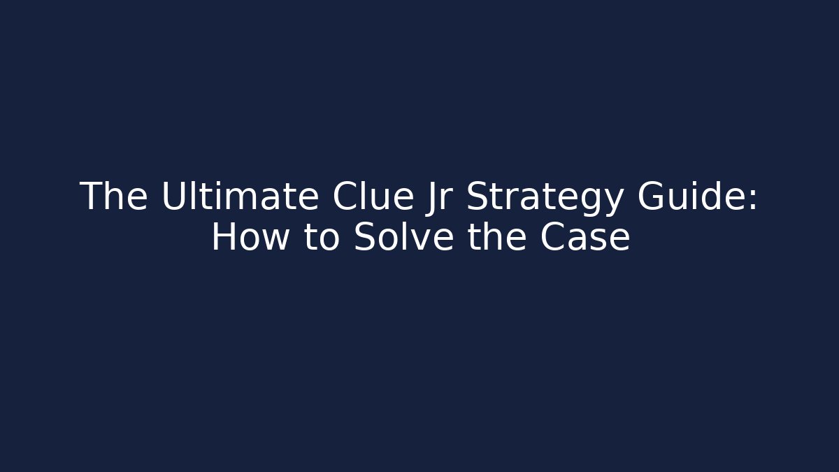 The Ultimate Clue Jr Strategy Guide: How to Solve the Case