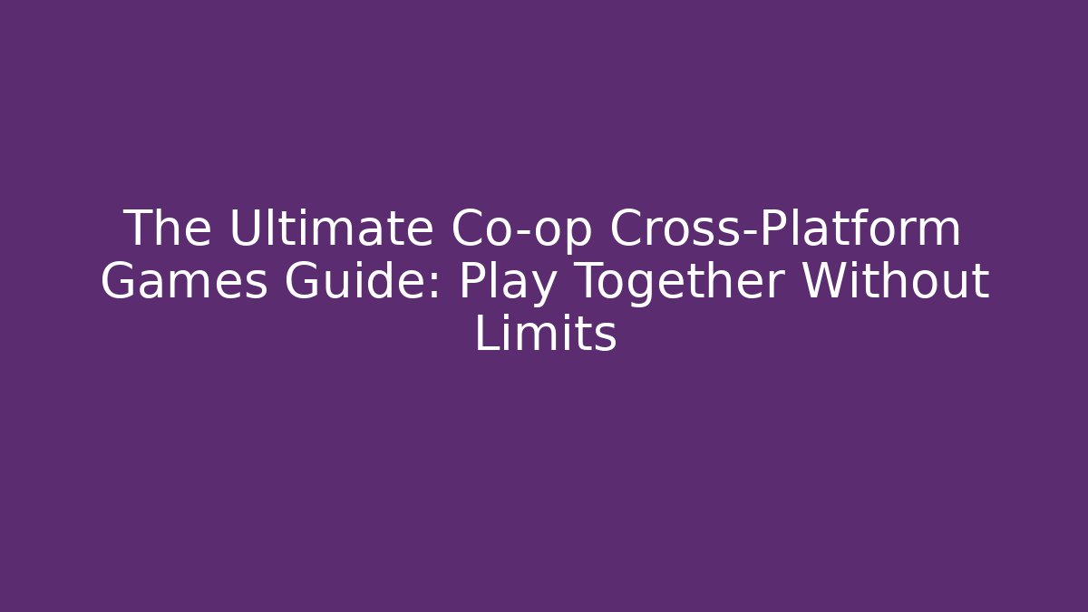 The Ultimate Co-op Cross-Platform Games Guide: Play Together Without Limits