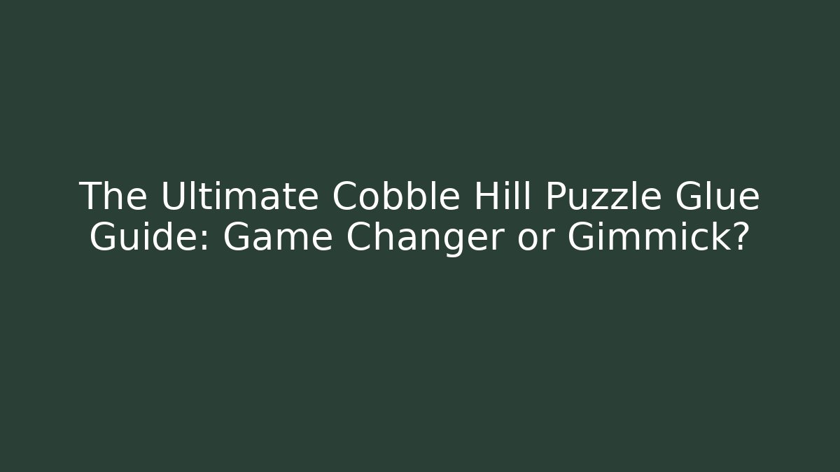 The Ultimate Cobble Hill Puzzle Glue Guide: Game Changer or Gimmick?