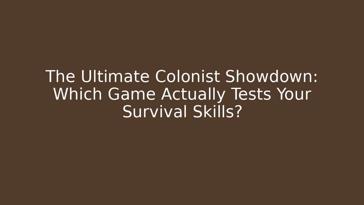The Ultimate Colonist Showdown: Which Game Actually Tests Your Survival Skills?