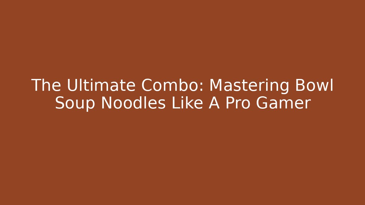 The Ultimate Combo: Mastering Bowl Soup Noodles Like A Pro Gamer