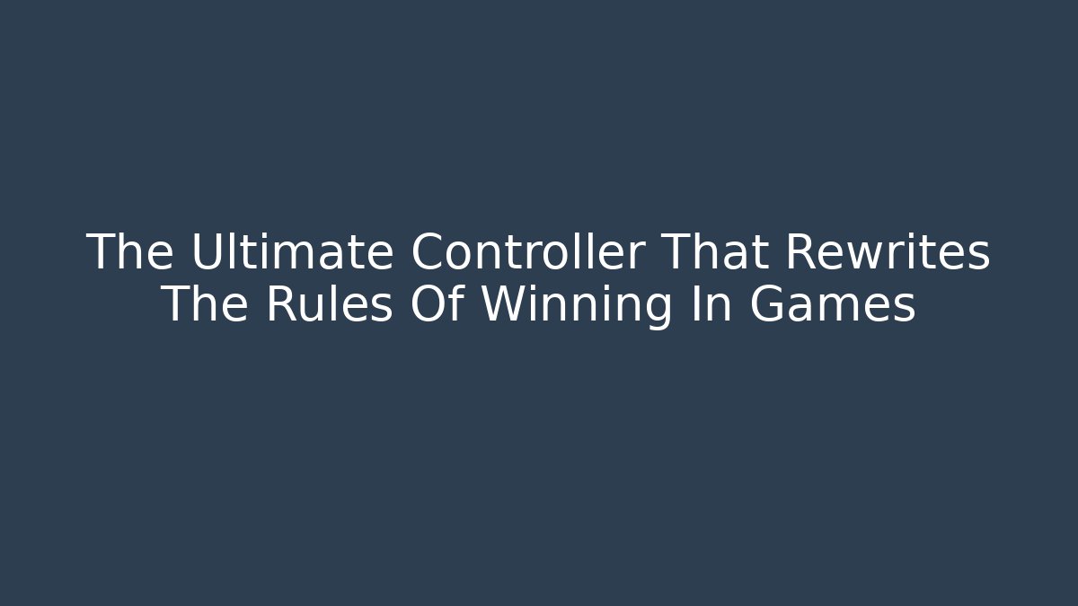 The Ultimate Controller That Rewrites The Rules Of Winning In Games