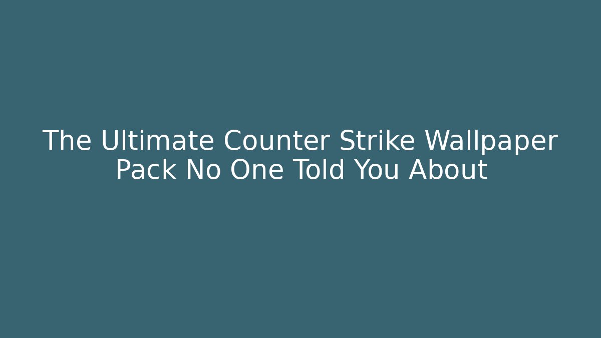 The Ultimate Counter Strike Wallpaper Pack No One Told You About