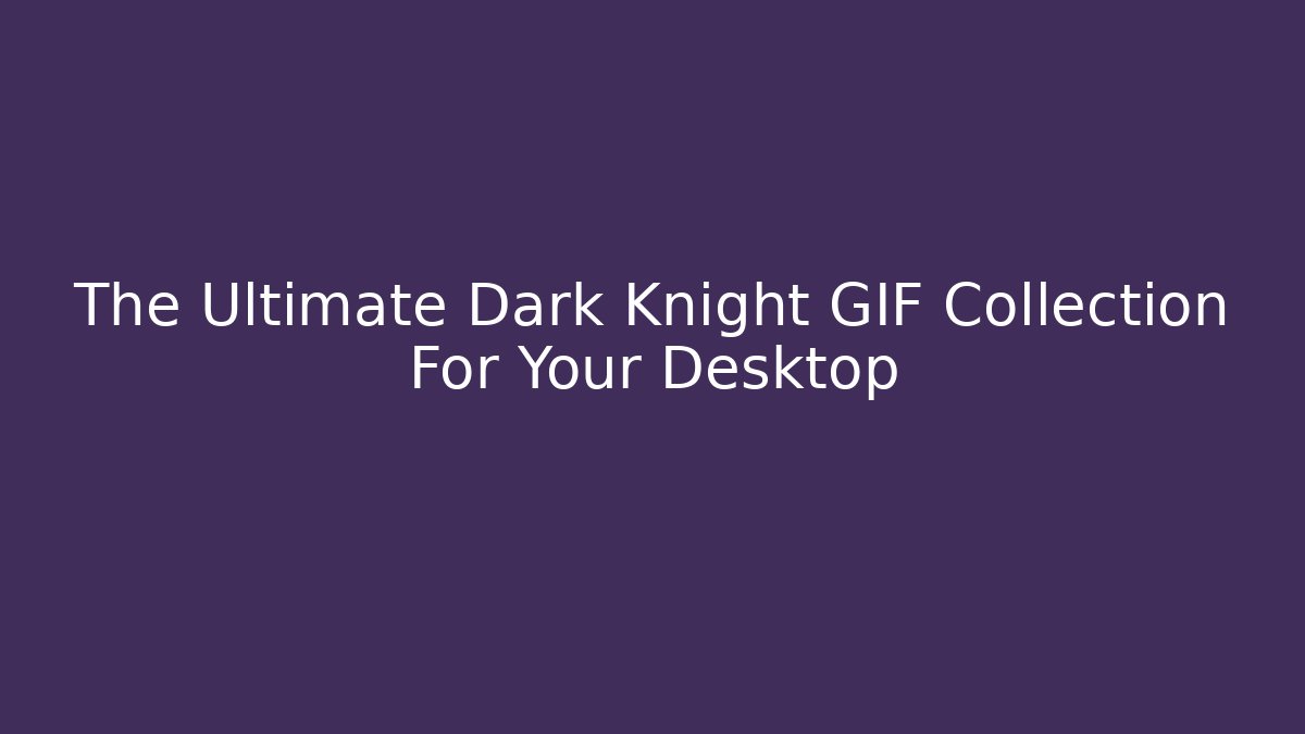 The Ultimate Dark Knight GIF Collection For Your Desktop