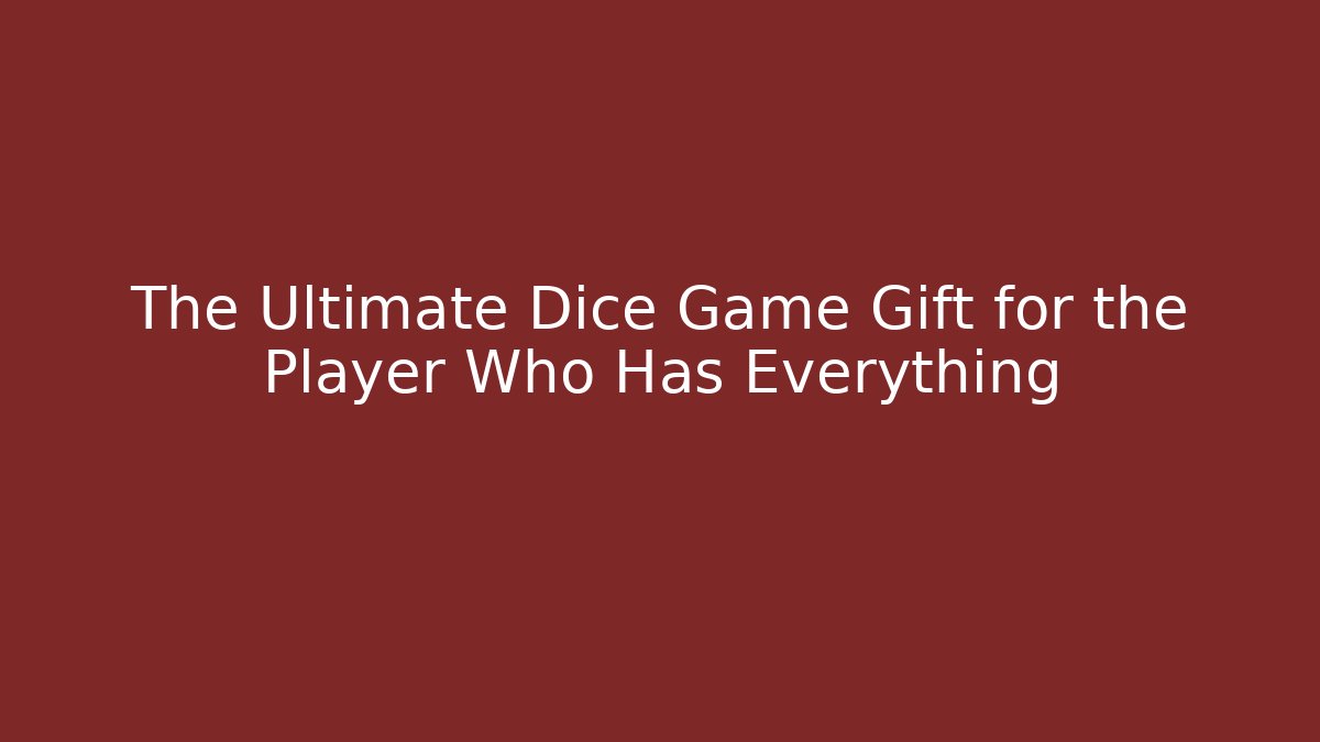 The Ultimate Dice Game Gift for the Player Who Has Everything