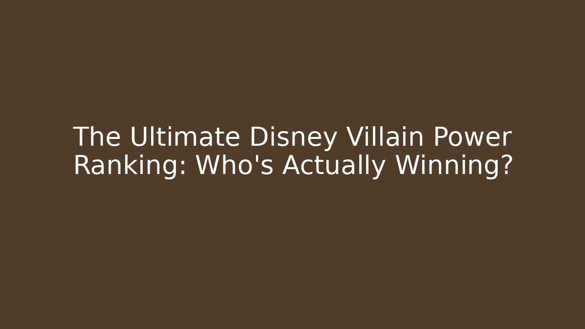 The Ultimate Disney Villain Power Ranking: Who's Actually Winning?