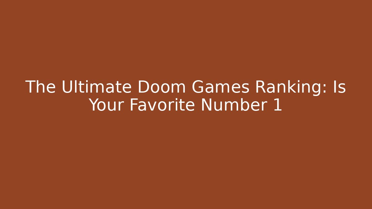 The Ultimate Doom Games Ranking: Is Your Favorite Number 1