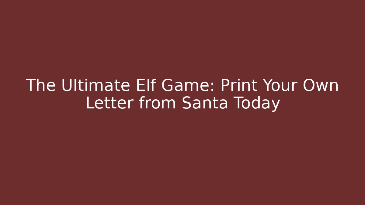 The Ultimate Elf Game: Print Your Own Letter from Santa Today