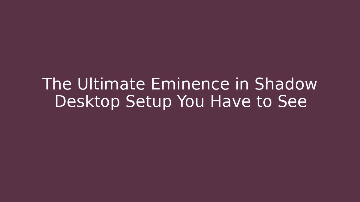 The Ultimate Eminence in Shadow Desktop Setup You Have to See