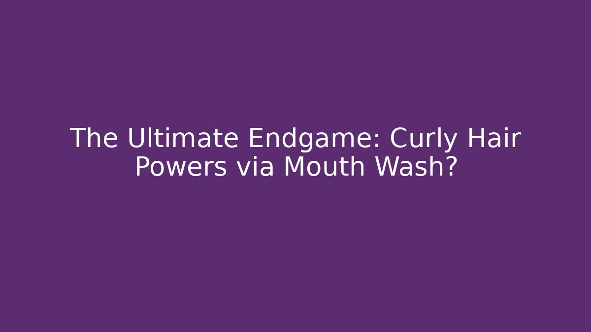 The Ultimate Endgame: Curly Hair Powers via Mouth Wash?