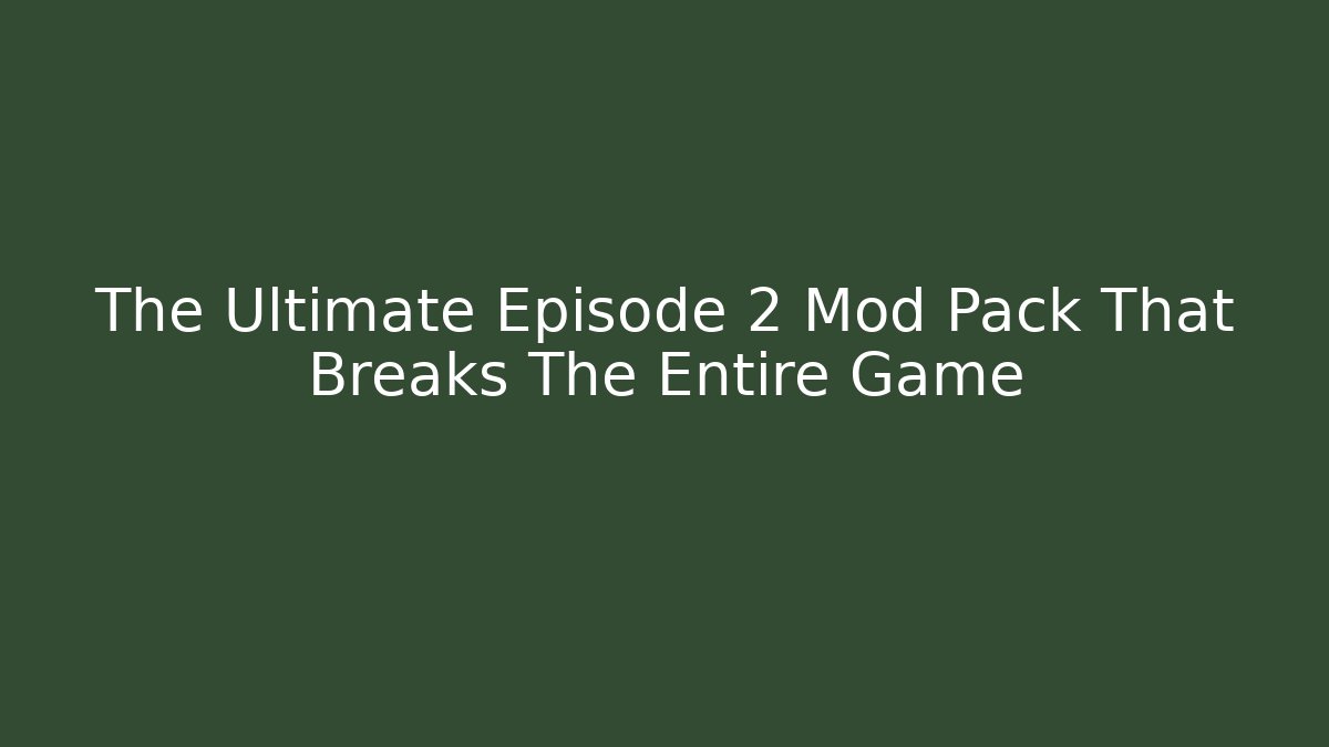 The Ultimate Episode 2 Mod Pack That Breaks The Entire Game
