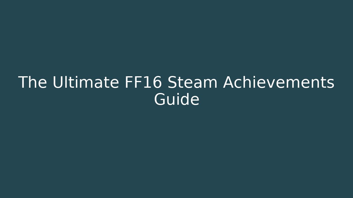The Ultimate FF16 Steam Achievements Guide