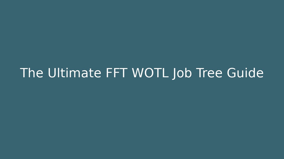 The Ultimate FFT WOTL Job Tree Guide - Andrea Zevedo