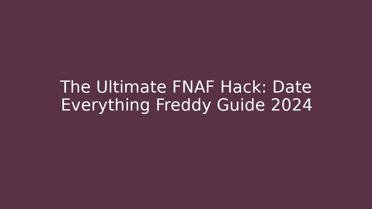 The Ultimate FNAF Hack: Date Everything Freddy Guide 2024