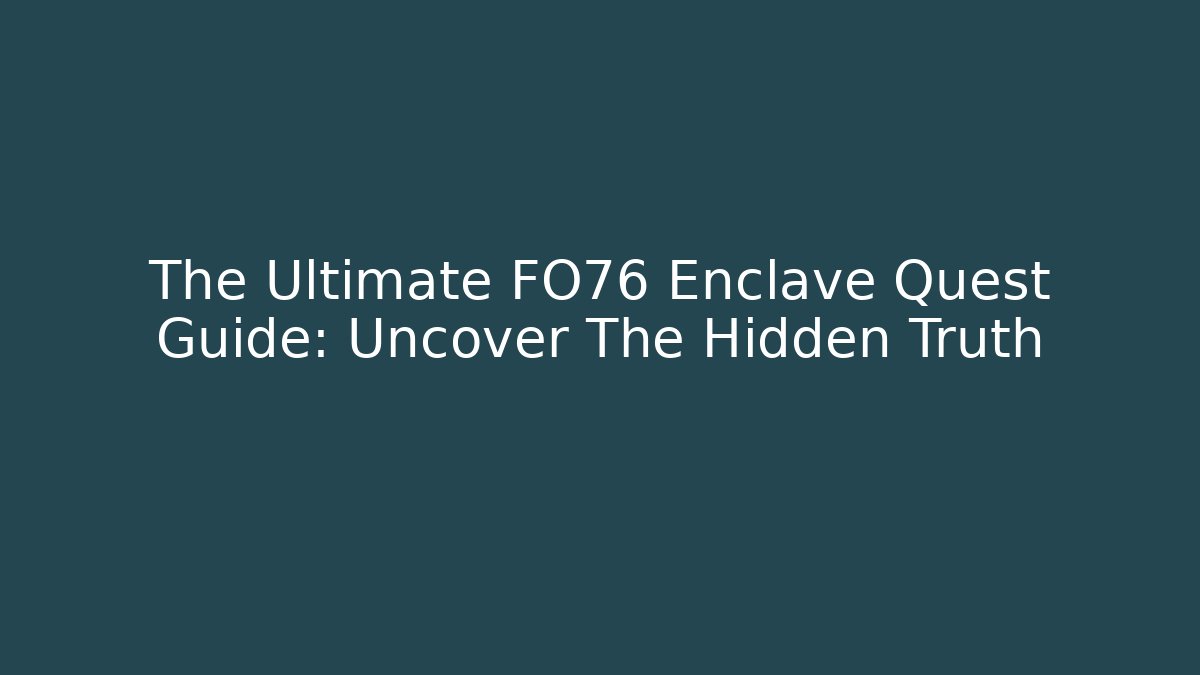 The Ultimate FO76 Enclave Quest Guide: Uncover The Hidden Truth