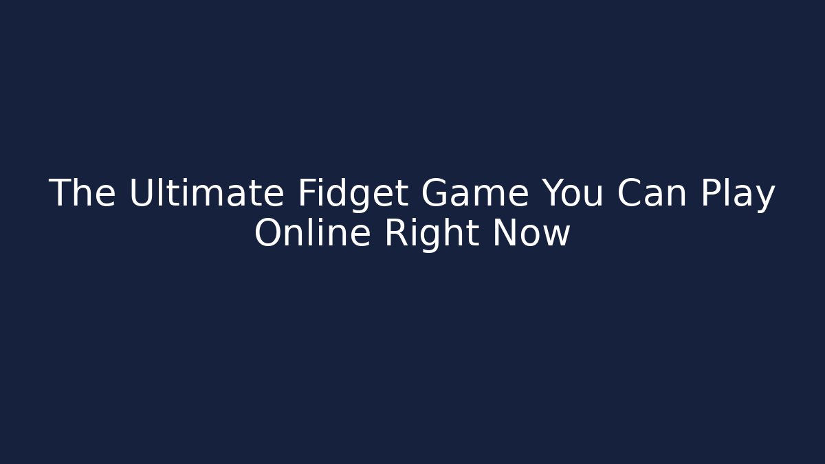 The Ultimate Fidget Game You Can Play Online Right Now