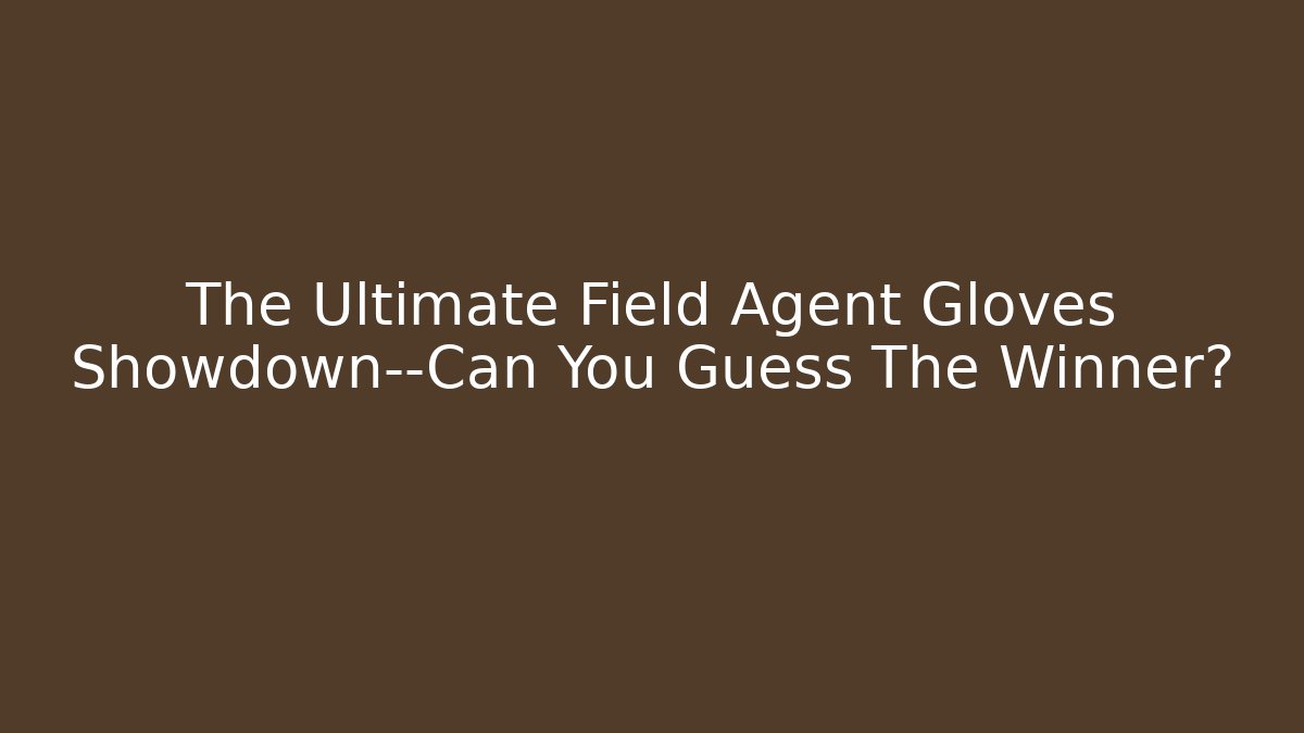 The Ultimate Field Agent Gloves Showdown—Can You Guess The Winner? - Andrea Zevedo