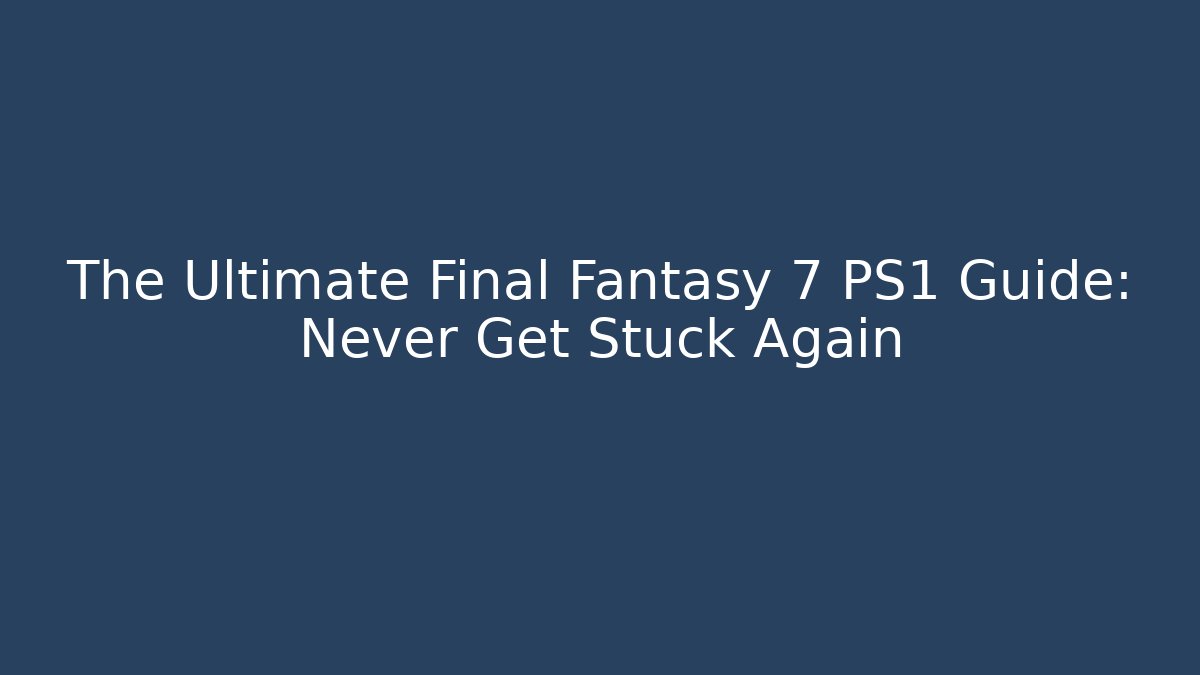 The Ultimate Final Fantasy 7 PS1 Guide: Never Get Stuck Again