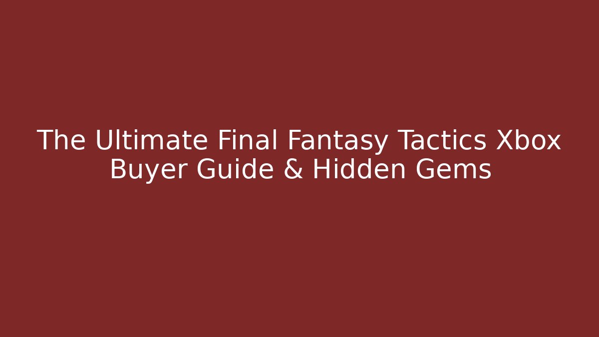 The Ultimate Final Fantasy Tactics Xbox Buyer Guide & Hidden Gems