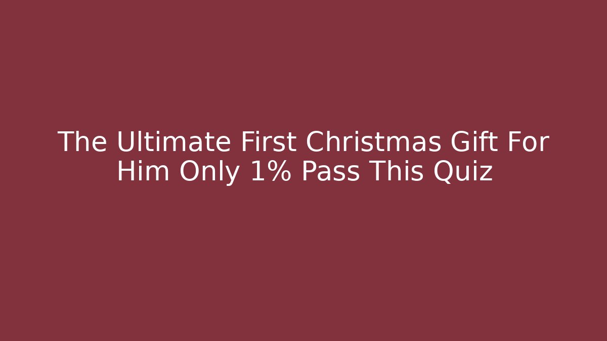 The Ultimate First Christmas Gift For Him Only 1% Pass This Quiz