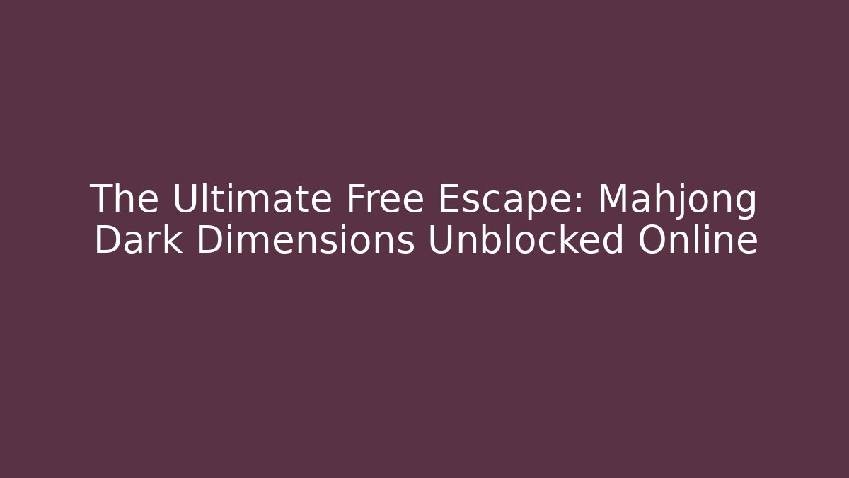 The Ultimate Free Escape: Mahjong Dark Dimensions Unblocked Online