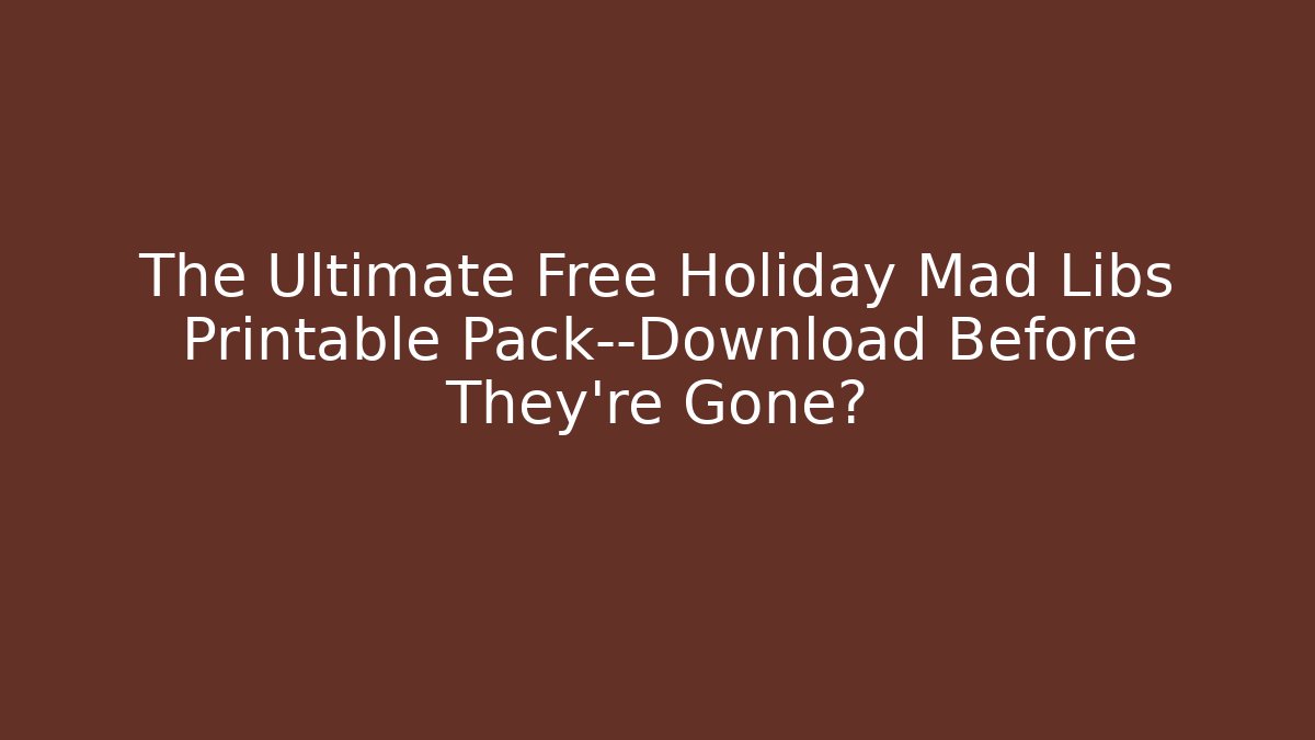 The Ultimate Free Holiday Mad Libs Printable Pack—Download Before They’re Gone?