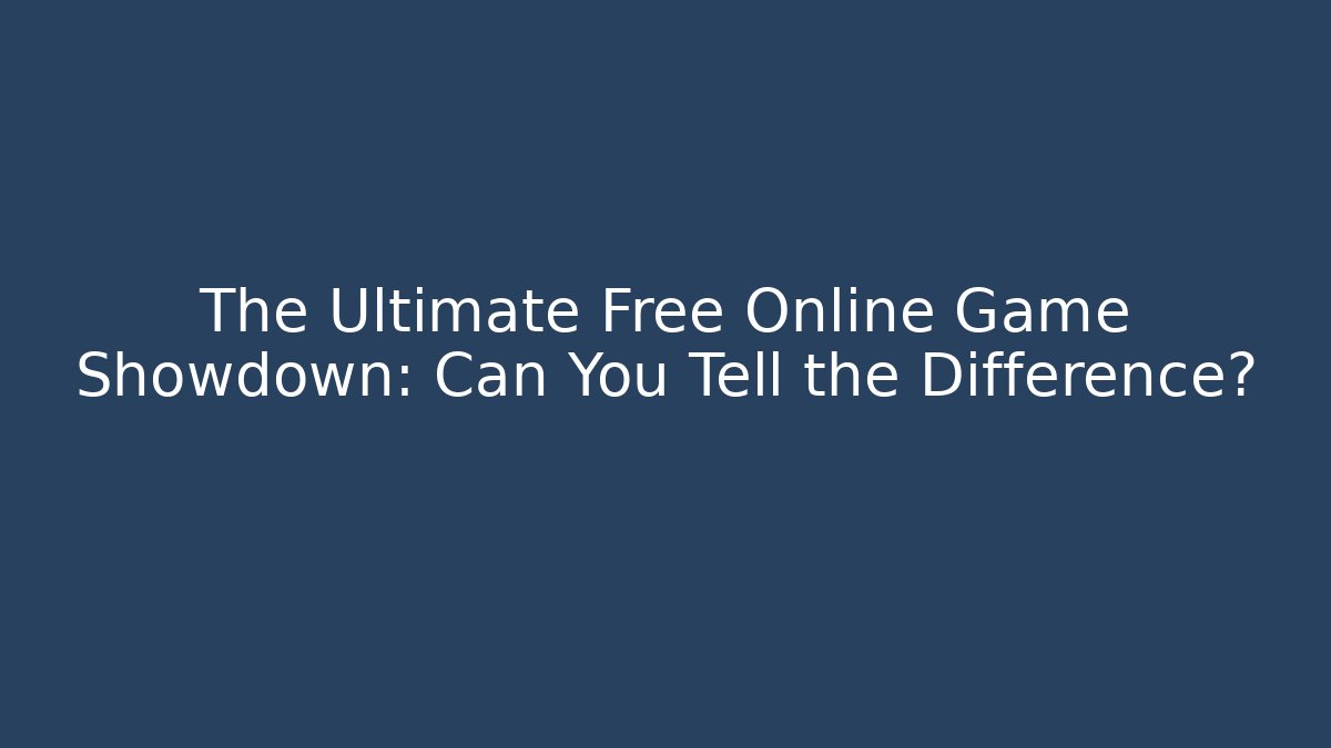 The Ultimate Free Online Game Showdown: Can You Tell the Difference?