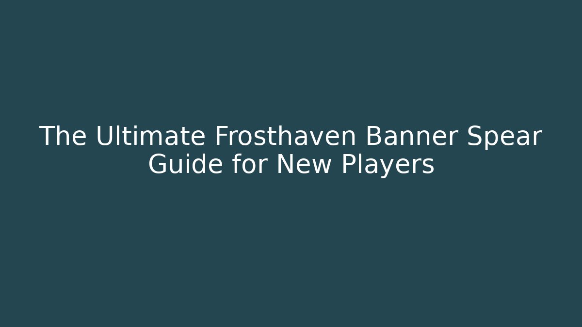 The Ultimate Frosthaven Banner Spear Guide for New Players