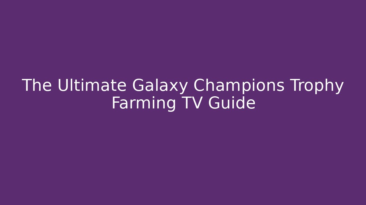The Ultimate Galaxy Champions Trophy Farming TV Guide
