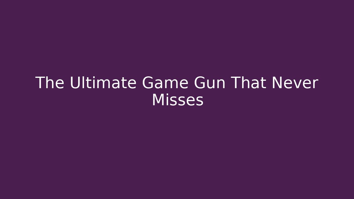 The Ultimate Game Gun That Never Misses