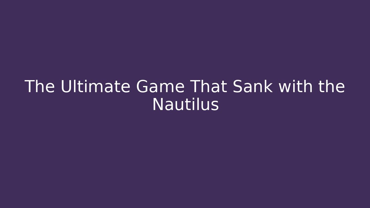 The Ultimate Game That Sank with the Nautilus