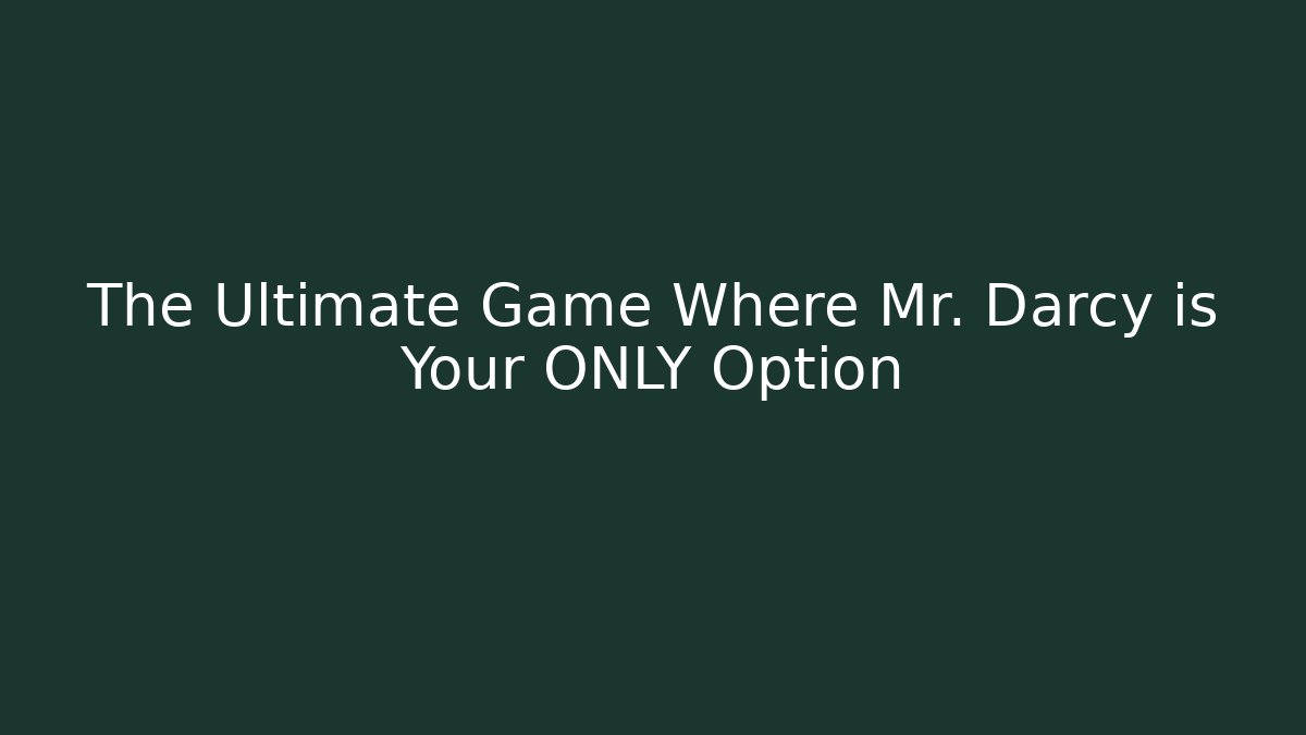 The Ultimate Game Where Mr. Darcy is Your ONLY Option