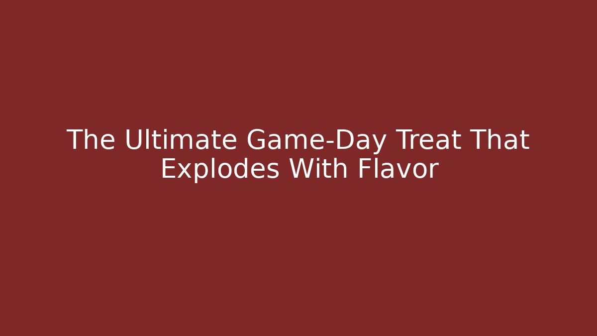 The Ultimate Game-Day Treat That Explodes With Flavor