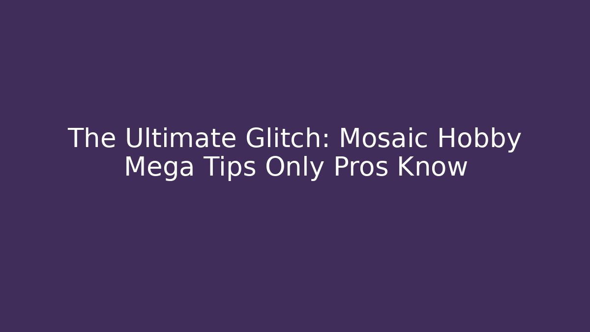 The Ultimate Glitch: Mosaic Hobby Mega Tips Only Pros Know